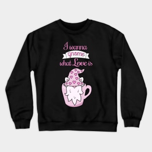 I wanna gnome what love is Crewneck Sweatshirt